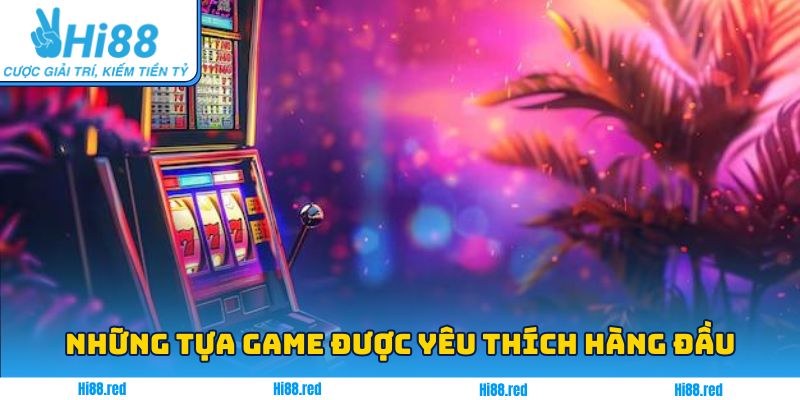 Những tựa game được yêu thích hàng đầu tại sảnh nổ hũ Hi88